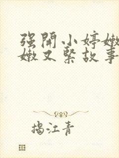 强开小婷嫩苞又嫩又紧故事情节