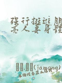 强行挺进朋友漂亮人妻身体