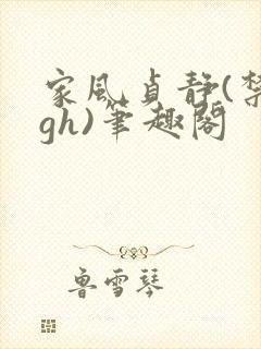 家风贞静(禁忌gh)笔趣阁