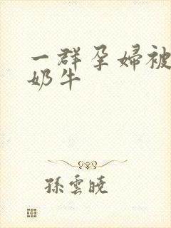 一群孕妇被当成奶牛