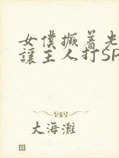 女仆撅着光屁股让主人打SP