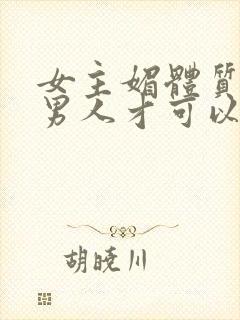 女主媚体质需要男人才可以活命