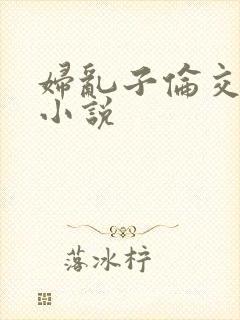 妇乱子伦交野战小说