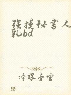 强摸秘书人妻大乳bd