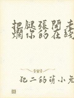 把腿张开老子臊烂你的在线观看