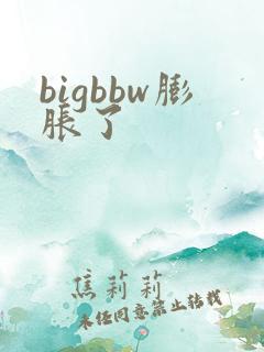 bigbbw膨胀了