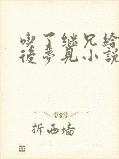 吃了继兄给的药后梦见小说