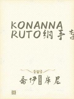KONANNARUTO纲手禁欲动漫
