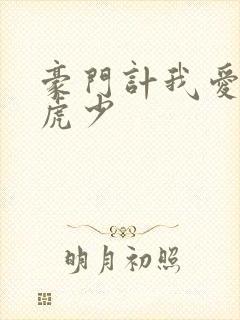 豪门计我爱翩翩虎少