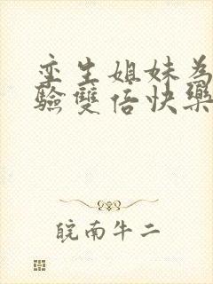 孪生姐妹为了体验双倍快乐