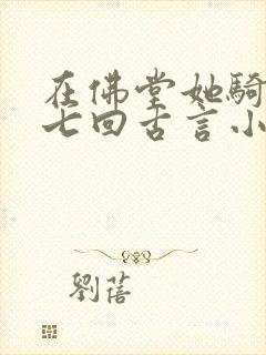 在佛堂她骑了他七回古言小说