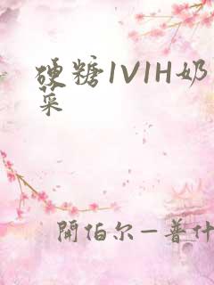 硬糖1V1H奶菜
