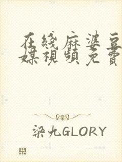 在线麻婆豆腐传媒视频免费