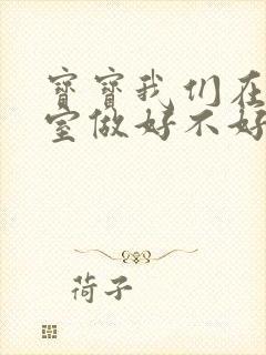 宝宝我们在办公室做好不好