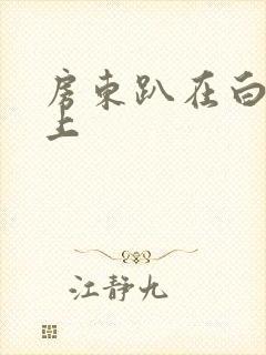 房东趴在白洁身上