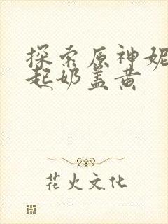 探索原神妮露掀起奶盖黄