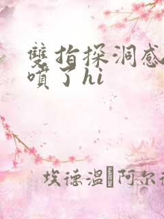 双指探洞感觉要喷了hi