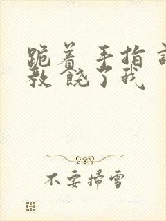 跪着 手指 调教 饶了我