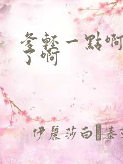 爹轻一点啊太重了啊