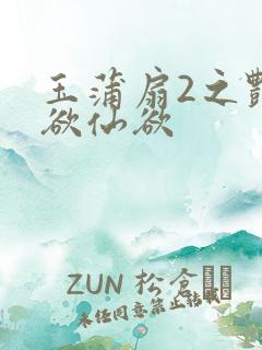 玉蒲扇2之艳乳欲仙欲
