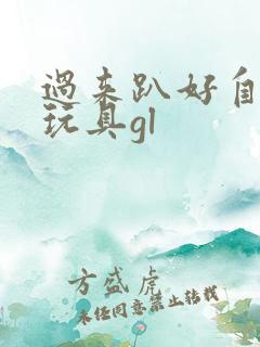 过来趴好自己选玩具gl