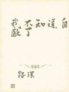 我不知道自己无敌了