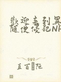 欢迎来到异世界随便侵犯NPC