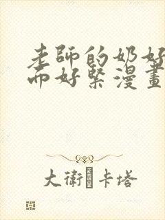 老师的奶好大下面好紧漫画