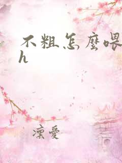 不粗怎么喂饱你h