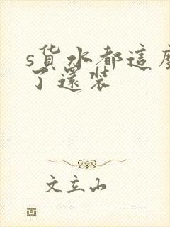 s货水都这么多了还装