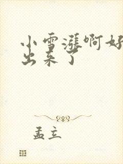 小雪涨啊好满流出来了