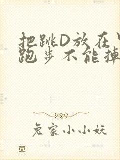 把跳D放在里面跑步不能掉