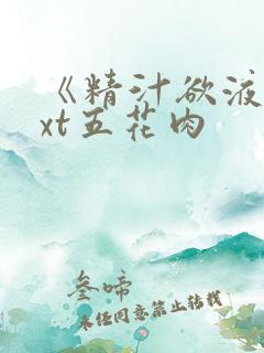 《精汁欲液》txt五花肉