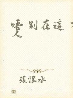 唔 别在这 有人