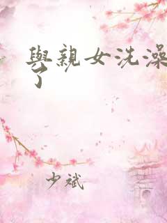 与亲女洗澡时伦了