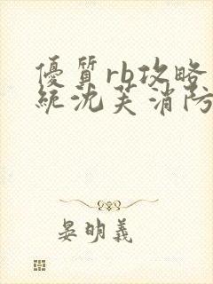 优质rb攻略系统沈芙消防员