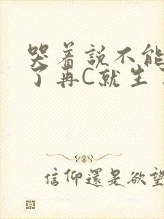 哭着说不能再C了再C就生了