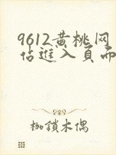 9612黄桃网站进入页面小说