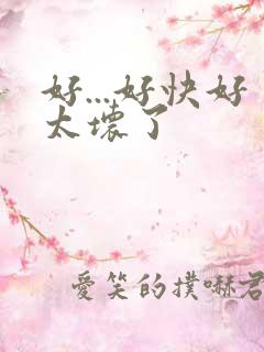 好...好快好太坏了