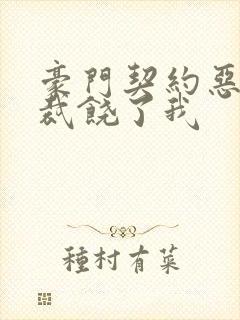 豪门契约恶魔总裁饶了我