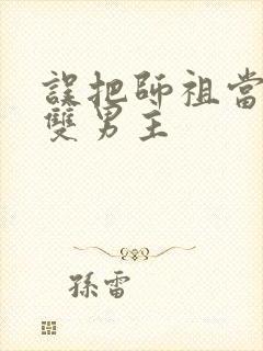 误把师祖当炉鼎双男主