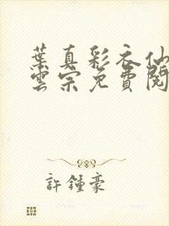 叶真彩衣仙子齐云宗免费阅读无弹窗