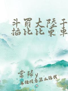 斗罗大陆千寻疾插比比东车文