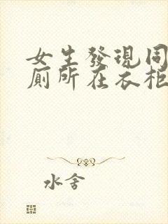 女生发现同学家厕所在衣柜里