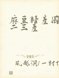 麻豆精产国品一二三产