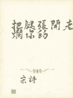 把腿张开老子臊烂你的