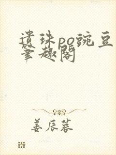 遗珠po豌豆荚笔趣阁