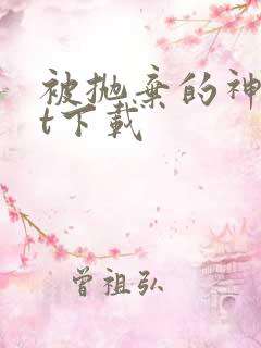 被抛弃的神txt下载