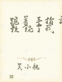 跪着 手指 调教 饶了我