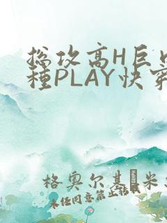 总攻高H巨肉各种PLAY快穿